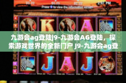 九游会ag登陆j9-九游会AG登陆，探索游戏世界的全新门户 J9-九游会ag登陆j9