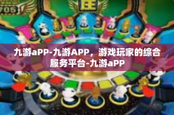九游aPP-九游APP，游戏玩家的综合服务平台-九游aPP