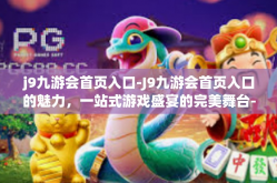 j9九游会首页入口-J9九游会首页入口的魅力，一站式游戏盛宴的完美舞台-j9九游会首页入口