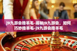 j9九游会撸羊毛-揭秘J9九游会，如何巧妙撸羊毛-j9九游会撸羊毛
