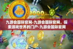 九游会国际官网-九游会国际官网，探索游戏世界的门户-九游会国际官网