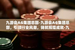 九游会AG集团总部-九游会AG集团总部，引领行业风潮，铸就辉煌成就-九游会AG集团总部