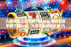 九游明日之后手游下载app-明日之后手游下载app，九游平台体验之旅-九游明日之后手游下载app