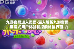 九游官网进入页面-深入解析九游官网，沉浸式用户体验和探索绝佳界面-九游官网进入页面