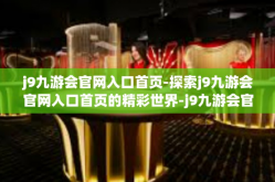 j9九游会官网入口首页-探索j9九游会官网入口首页的精彩世界-j9九游会官网入口首页