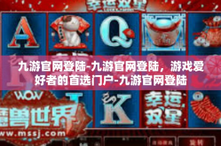 九游官网登陆-九游官网登陆，游戏爱好者的首选门户-九游官网登陆