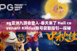 ag亚洲九游会登入-春天来了 Hail covenant Kiddus账号获取指引—探秘AG亚洲九游会登入世界-ag亚洲九游会登入