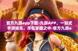 官方九游app下载-九游APP，一站式手游娱乐，尽在掌握之中-官方九游app下载