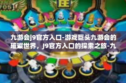 九游会j9官方入口-游戏巨头九游会的璀璨世界，J9官方入口的探索之旅-九游会j9官方入口