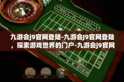 九游会j9官网登陆-九游会J9官网登陆，探索游戏世界的门户-九游会j9官网登陆