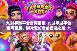 九游手游平台官网百度-九游手游平台官网百度，游戏爱好者的首选之地-九游手游平台官网百度