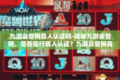 九游会官网真人认证吗-揭秘九游会官网，是否实行真人认证？九游会官网真人认证吗