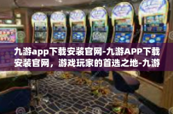 九游app下载安装官网-九游APP下载安装官网，游戏玩家的首选之地-九游app下载安装官网