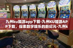 九州ku酷游app下载-九州KU酷游APP下载，探索数字娱乐的新纪元-九州ku酷游app下载