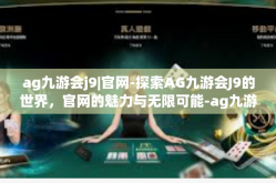 ag九游会j9|官网-探索AG九游会J9的世界，官网的魅力与无限可能-ag九游会j9|官网
