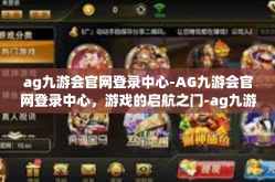 ag九游会官网登录中心-AG九游会官网登录中心，游戏的启航之门-ag九游会官网登录中心
