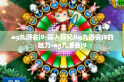 ag九游会j9-深入探究Ag九游会J9的魅力-ag九游会j9