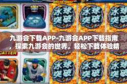 九游会下载APP-九游会APP下载指南，探索九游会的世界，轻松下载体验精彩游戏-九游会下载APP