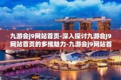 九游会j9网站首页-深入探讨九游会J9网站首页的多维魅力-九游会j9网站首页