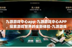 九游游戏中心app-九游游戏中心APP，探索游戏世界的全新体验-九游游戏中心app
