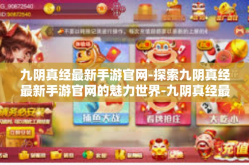 九阴真经最新手游官网-探索九阴真经最新手游官网的魅力世界-九阴真经最新手游官网