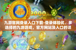 九游官网登录入口下载-登录体验优、多选择的九游游戏，官方网站及入口的详解下载历程-九游官网登录入口下载