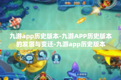九游app历史版本-九游APP历史版本的发展与变迁-九游app历史版本