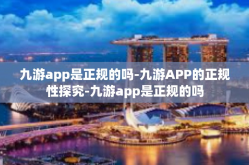 九游app是正规的吗-九游APP的正规性探究-九游app是正规的吗