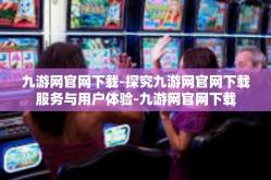 九游网官网下载-探究九游网官网下载服务与用户体验-九游网官网下载