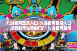 九游官网登录入口-九游官网登录入口，探索游戏世界的门户-九游官网登录入口