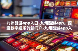 九州酷游app入口-九州酷游app，探索数字娱乐的新门户-九州酷游app入口