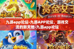 九游app论坛-九游APP论坛，游戏交流的新天地-九游app论坛