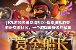 j9九游会老哥交流社区-探索j9九游会老哥交流社区，一个游戏爱好者的聚集地-j9九游会老哥交流社区