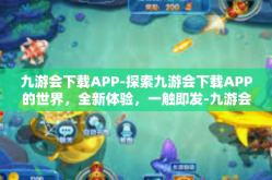 九游会下载APP-探索九游会下载APP的世界，全新体验，一触即发-九游会下载APP