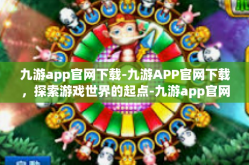 九游app官网下载-九游APP官网下载，探索游戏世界的起点-九游app官网下载
