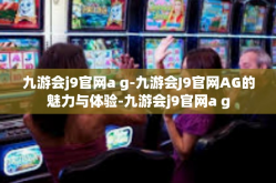 九游会j9官网a g-九游会J9官网AG的魅力与体验-九游会j9官网a g