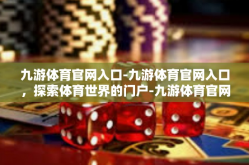 九游体育官网入口-九游体育官网入口，探索体育世界的门户-九游体育官网入口