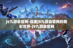 j9九游会官网-探索j9九游会官网的精彩世界-j9九游会官网
