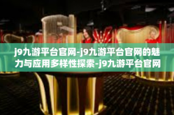 j9九游平台官网-j9九游平台官网的魅力与应用多样性探索-j9九游平台官网