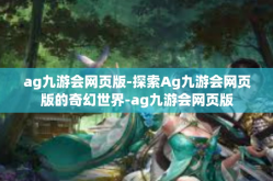 ag九游会网页版-探索Ag九游会网页版的奇幻世界-ag九游会网页版