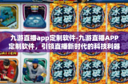 九游直播app定制软件-九游直播APP定制软件，引领直播新时代的科技利器-九游直播app定制软件
