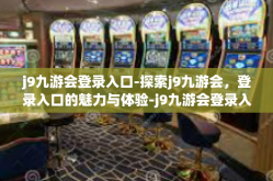 j9九游会登录入口-探索j9九游会，登录入口的魅力与体验-j9九游会登录入口
