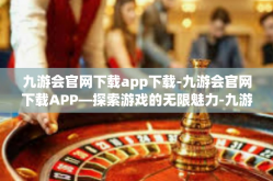 九游会官网下载app下载-九游会官网下载APP—探索游戏的无限魅力-九游会官网下载app下载