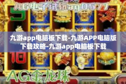 九游app电脑板下载-九游APP电脑版下载攻略-九游app电脑板下载