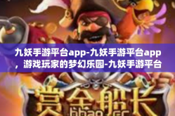 九妖手游平台app-九妖手游平台app，游戏玩家的梦幻乐园-九妖手游平台app