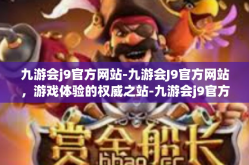 九游会j9官方网站-九游会J9官方网站，游戏体验的权威之站-九游会j9官方网站