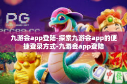 九游会app登陆-探索九游会app的便捷登录方式-九游会app登陆