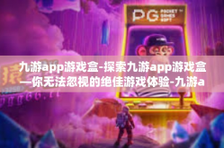 九游app游戏盒-探索九游app游戏盒—你无法忽视的绝佳游戏体验-九游app游戏盒