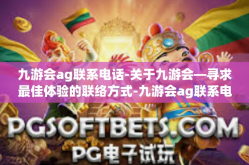 九游会ag联系电话-关于九游会—寻求最佳体验的联络方式-九游会ag联系电话