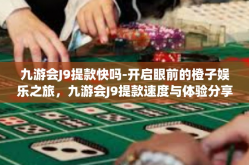 九游会J9提款快吗-开启眼前的橙子娱乐之旅，九游会J9提款速度与体验分享-九游会J9提款快吗